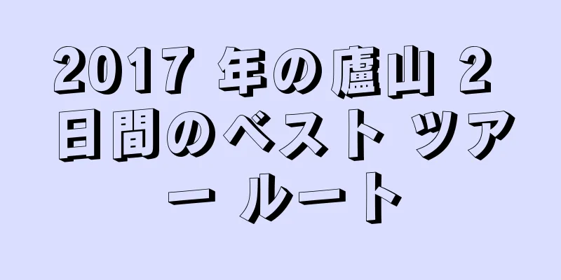 2017 年の廬山 2 日間のベスト ツアー ルート