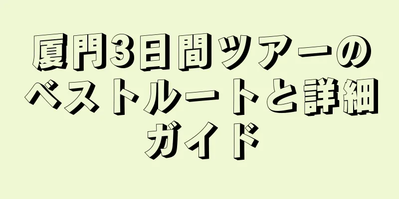厦門3日間ツアーのベストルートと詳細ガイド