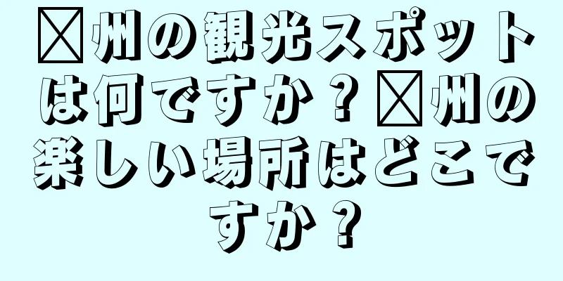 漳州の観光スポットは何ですか？漳州の楽しい場所はどこですか？