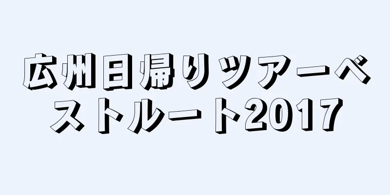 広州日帰りツアーベストルート2017