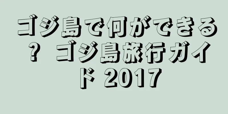 ゴジ島で何ができる？ ゴジ島旅行ガイド 2017