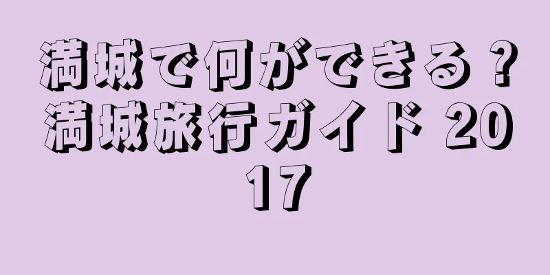 満城で何ができる？満城旅行ガイド 2017