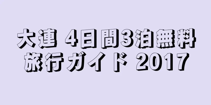 大連 4日間3泊無料旅行ガイド 2017