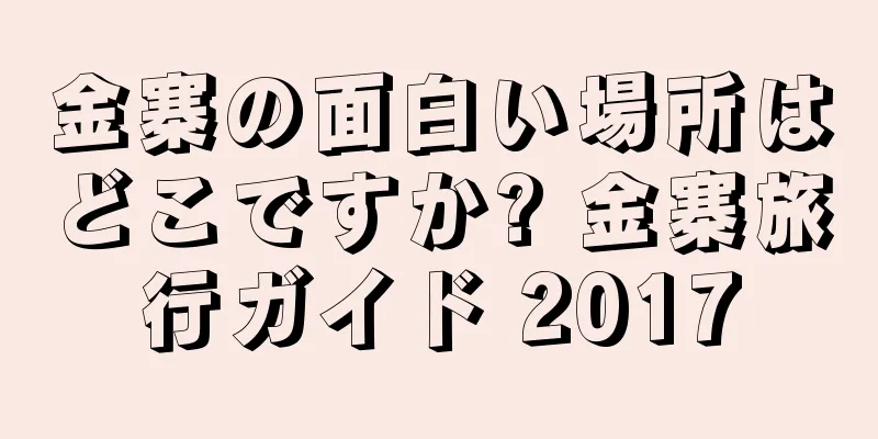 金寨の面白い場所はどこですか? 金寨旅行ガイド 2017