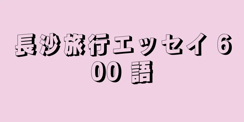 長沙旅行エッセイ 600 語