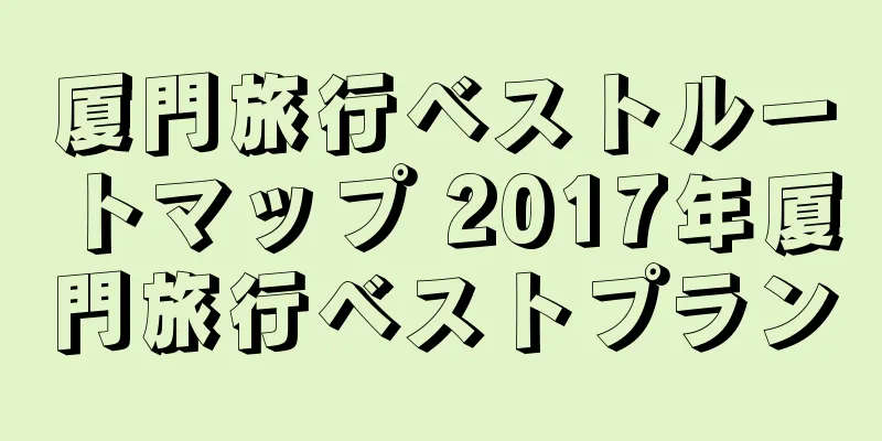 厦門旅行ベストルートマップ 2017年厦門旅行ベストプラン