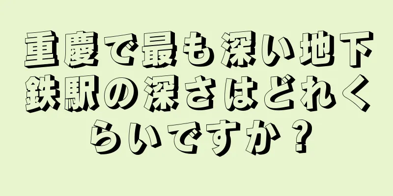 重慶で最も深い地下鉄駅の深さはどれくらいですか？