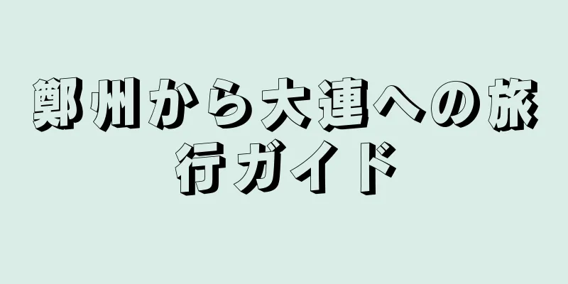 鄭州から大連への旅行ガイド