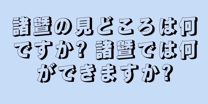 諸曁の見どころは何ですか? 諸曁では何ができますか?