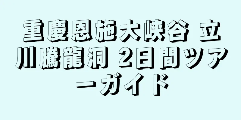 重慶恩施大峡谷 立川騰龍洞 2日間ツアーガイド