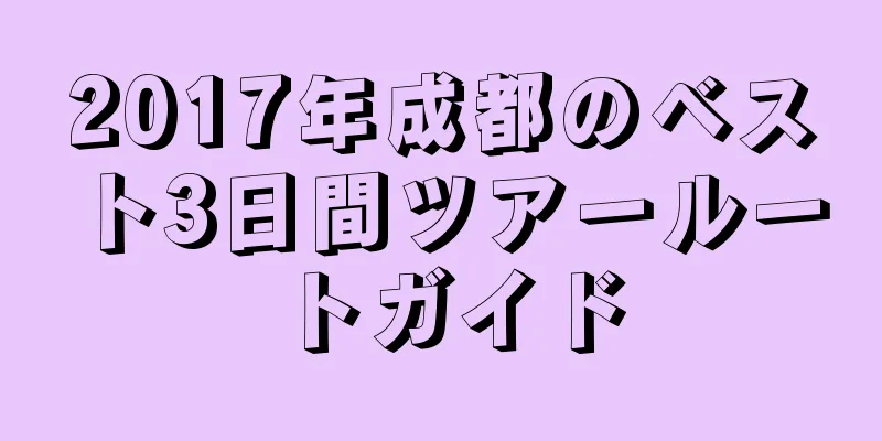 2017年成都のベスト3日間ツアールートガイド