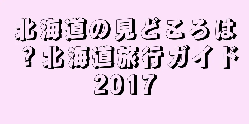 北海道の見どころは？北海道旅行ガイド2017