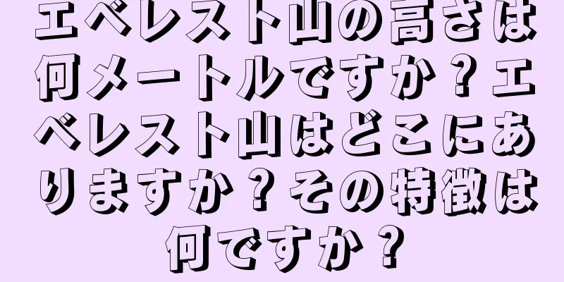 エベレスト山の高さは何メートルですか？エベレスト山はどこにありますか？その特徴は何ですか？