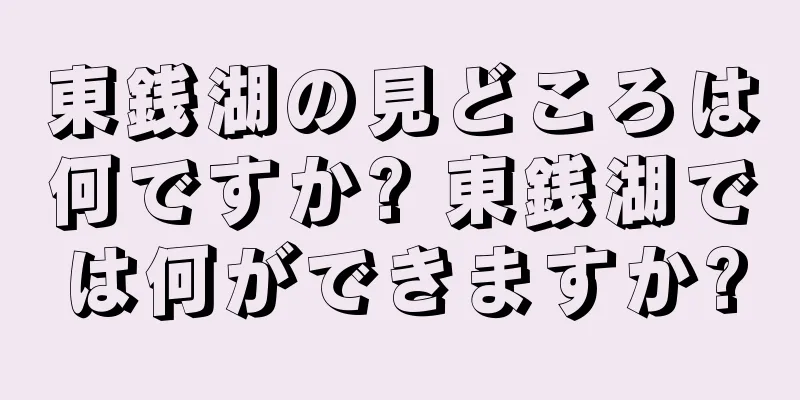 東銭湖の見どころは何ですか? 東銭湖では何ができますか?