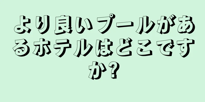 より良いプールがあるホテルはどこですか?