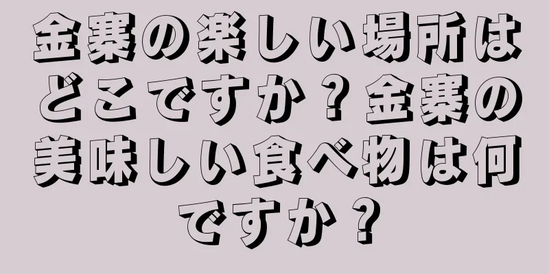 金寨の楽しい場所はどこですか？金寨の美味しい食べ物は何ですか？