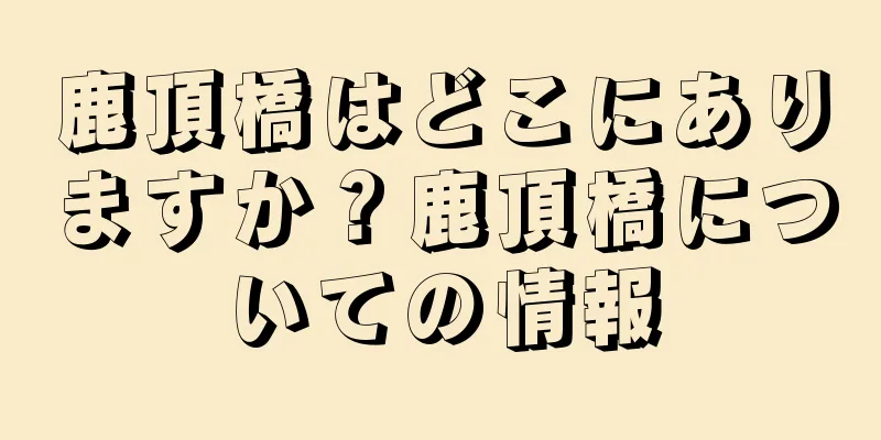 鹿頂橋はどこにありますか？鹿頂橋についての情報