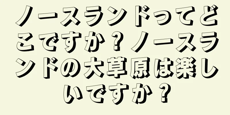 ノースランドってどこですか？ノースランドの大草原は楽しいですか？