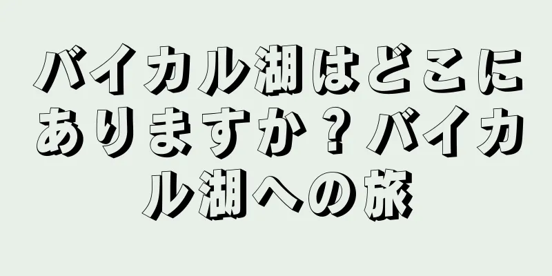 バイカル湖はどこにありますか？バイカル湖への旅