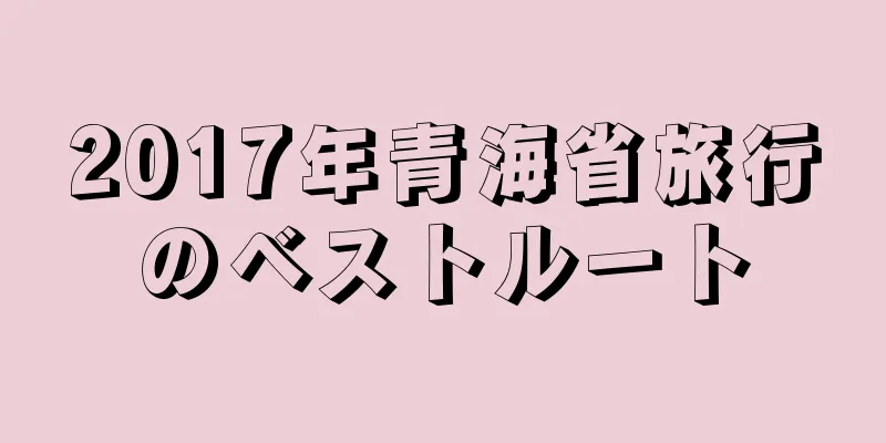 2017年青海省旅行のベストルート