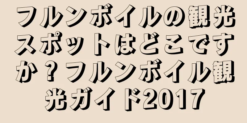 フルンボイルの観光スポットはどこですか？フルンボイル観光ガイド2017