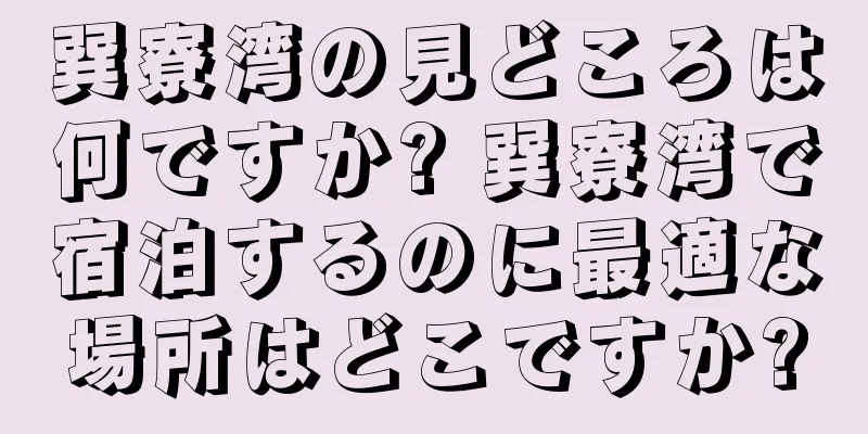 巽寮湾の見どころは何ですか? 巽寮湾で宿泊するのに最適な場所はどこですか?