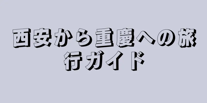 西安から重慶への旅行ガイド