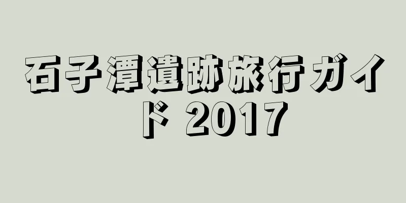 石子潭遺跡旅行ガイド 2017