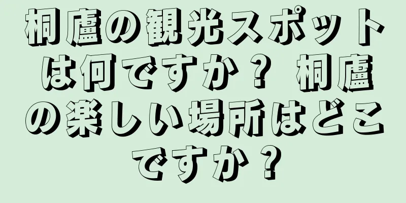 桐廬の観光スポットは何ですか？ 桐廬の楽しい場所はどこですか？