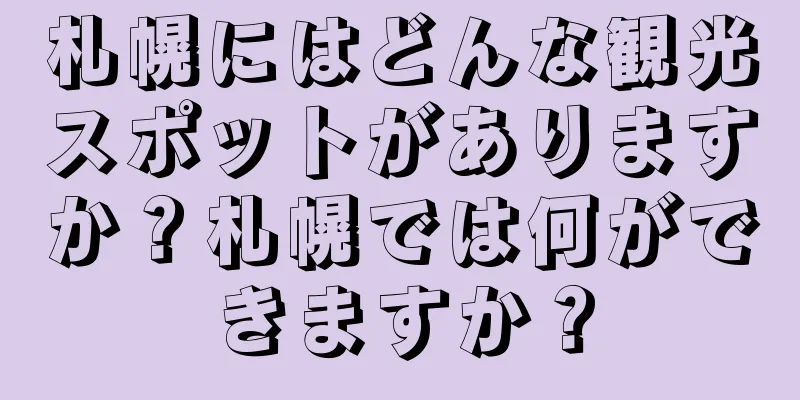 札幌にはどんな観光スポットがありますか？札幌では何ができますか？