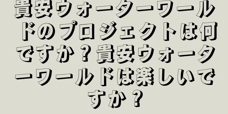 貴安ウォーターワールドのプロジェクトは何ですか？貴安ウォーターワールドは楽しいですか？