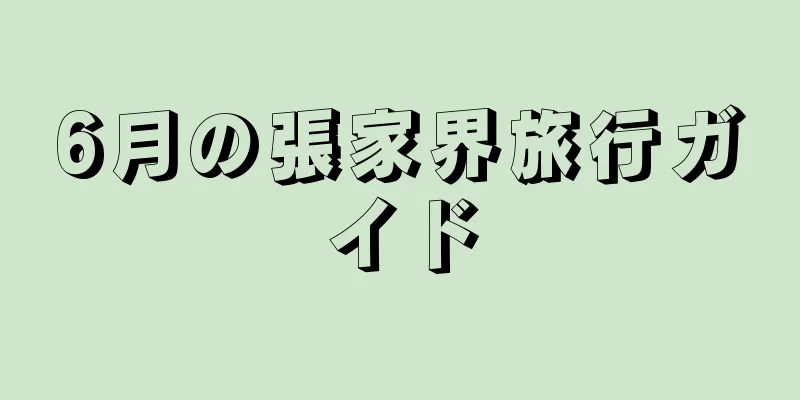 6月の張家界旅行ガイド