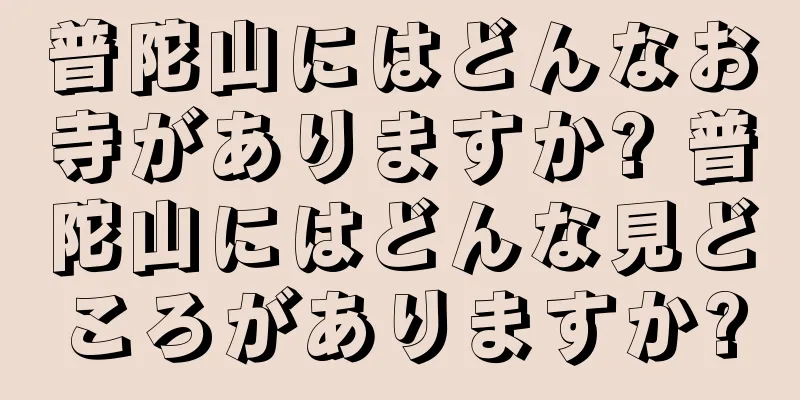 普陀山にはどんなお寺がありますか? 普陀山にはどんな見どころがありますか?