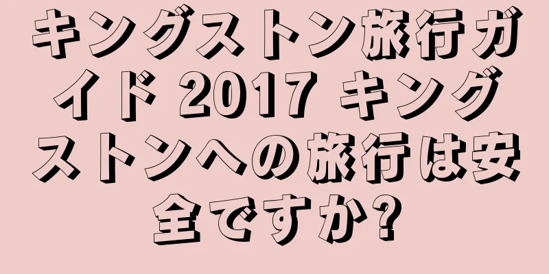 キングストン旅行ガイド 2017 キングストンへの旅行は安全ですか?