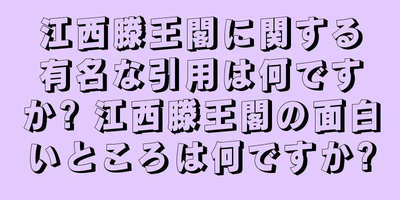 江西滕王閣に関する有名な引用は何ですか? 江西滕王閣の面白いところは何ですか?