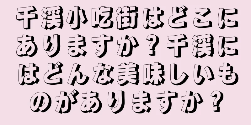 千渓小吃街はどこにありますか？千渓にはどんな美味しいものがありますか？