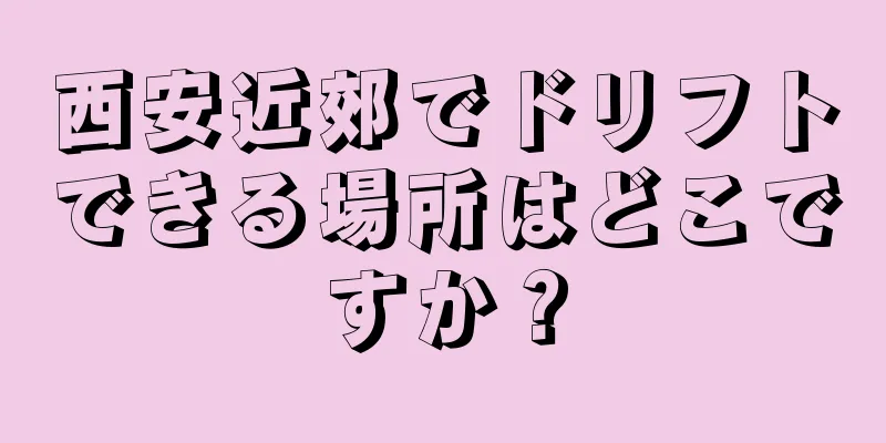 西安近郊でドリフトできる場所はどこですか？