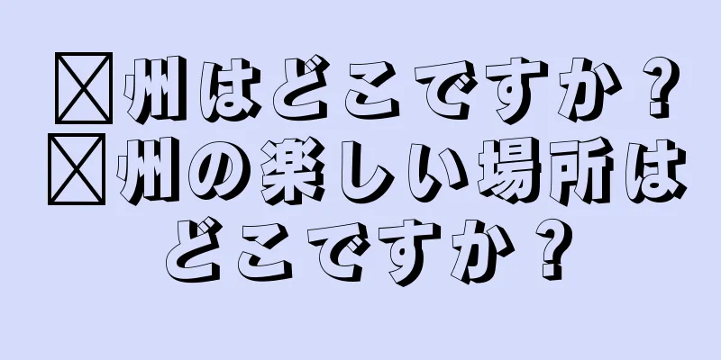 滁州はどこですか？滁州の楽しい場所はどこですか？