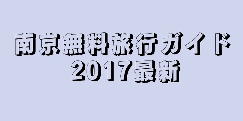 南京無料旅行ガイド 2017最新