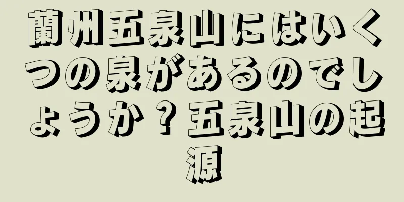 蘭州五泉山にはいくつの泉があるのでしょうか？五泉山の起源