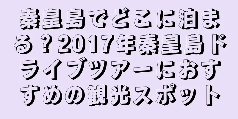 秦皇島でどこに泊まる？2017年秦皇島ドライブツアーにおすすめの観光スポット