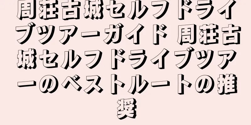 周荘古城セルフドライブツアーガイド 周荘古城セルフドライブツアーのベストルートの推奨