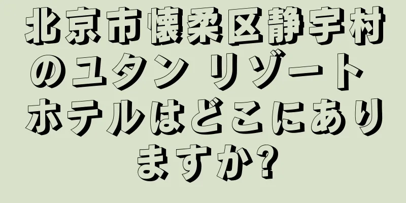 北京市懐柔区静宇村のユタン リゾート ホテルはどこにありますか?