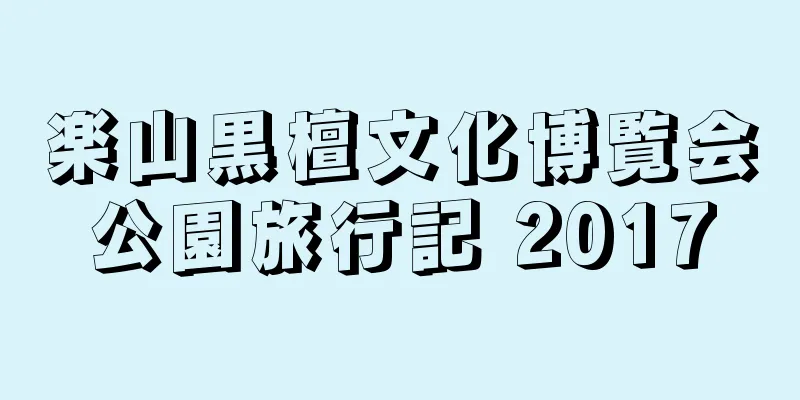 楽山黒檀文化博覧会公園旅行記 2017