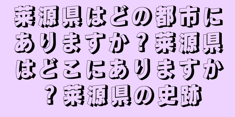 莱源県はどの都市にありますか？莱源県はどこにありますか？莱源県の史跡