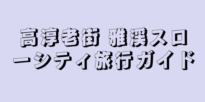 高淳老街 雅渓スローシティ旅行ガイド