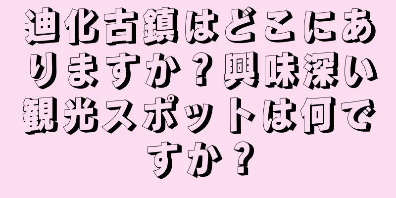 迪化古鎮はどこにありますか？興味深い観光スポットは何ですか？