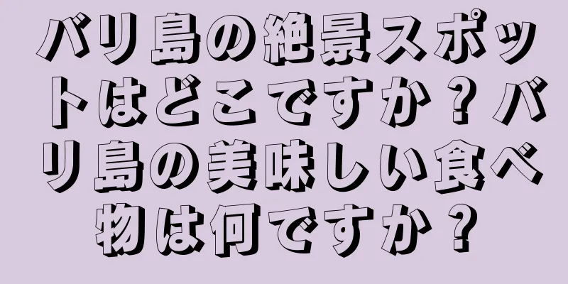 バリ島の絶景スポットはどこですか？バリ島の美味しい食べ物は何ですか？