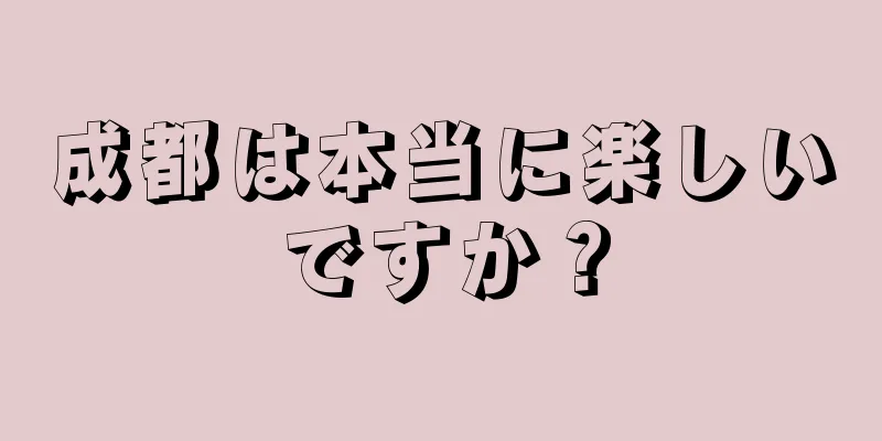 成都は本当に楽しいですか？