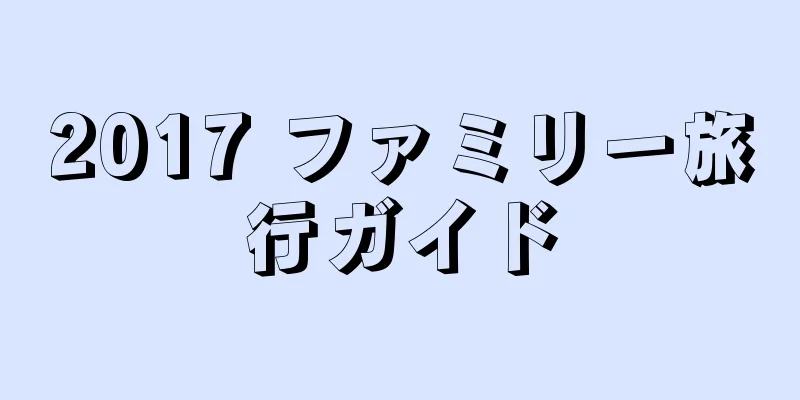 2017 ファミリー旅行ガイド